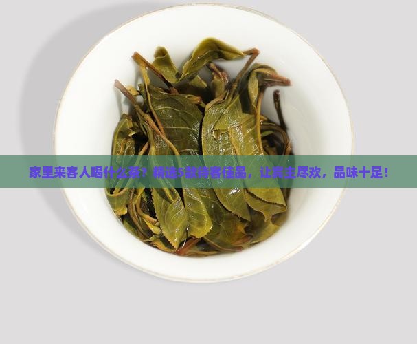 家里来客人喝什么茶 家里来客人喝什么茶