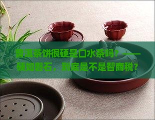 普洱茶饼很硬是口水茶吗
