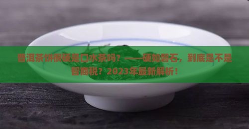 普洱茶饼很硬是口水茶吗