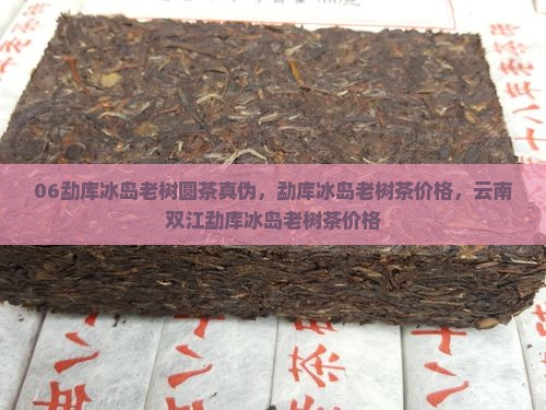 06勐库冰岛老树圆茶真伪