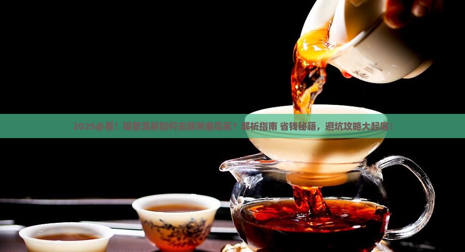 喝普洱茶如何去除黄曲霉素