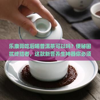 乐康膏吃后喝普洱茶可以吗