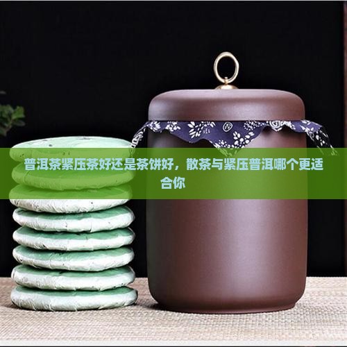 普洱茶紧压茶好还是茶饼好