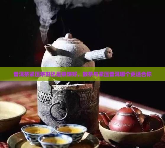 普洱茶紧压茶好还是茶饼好