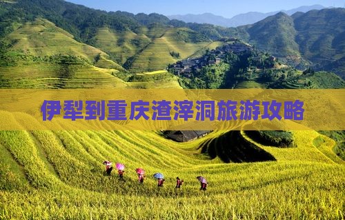 伊犁哈萨克去重庆渣滓洞攻略