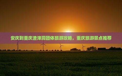 安庆到重庆渣滓洞团体旅游