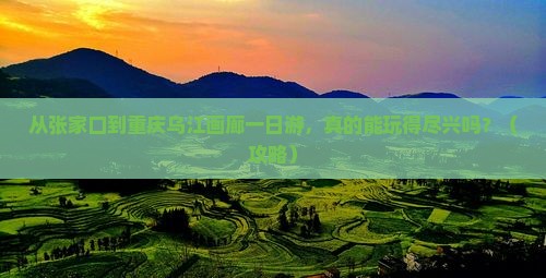 张家口去重庆乌江画廊一日