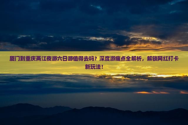 厦门到重庆两江夜游六日游