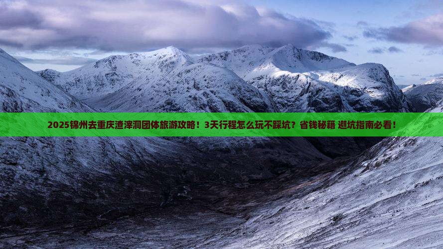 锦州去重庆渣滓洞团体旅游