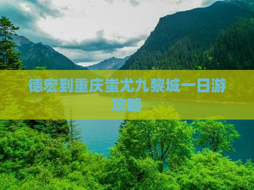德宏到重庆蚩尤九黎城一日