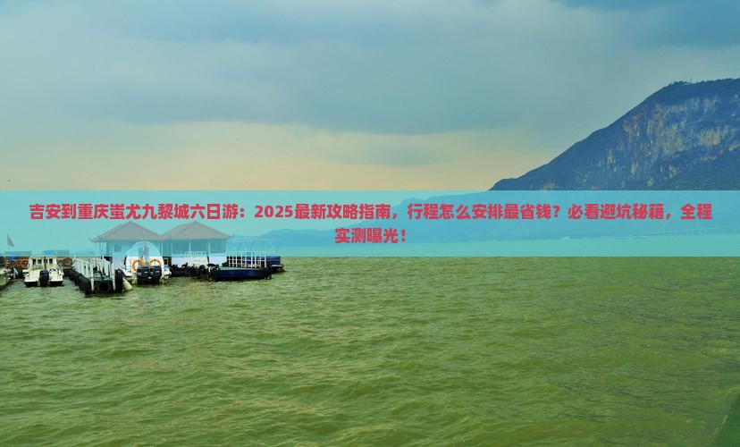 吉安到重庆蚩尤九黎城六日游