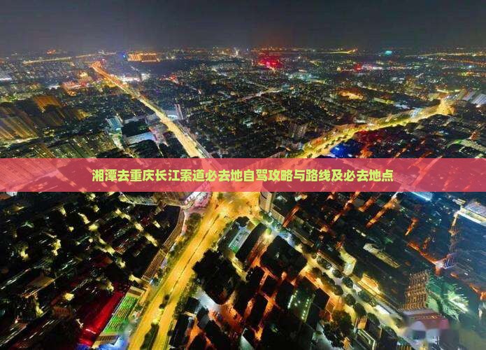 湘潭去重庆长江索道必去地 湘潭去重庆长江索道必去地
