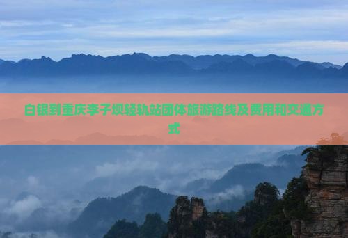 白银到重庆李子坝轻轨站团体旅游