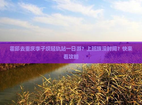 霍邱去重庆李子坝轻轨站一日