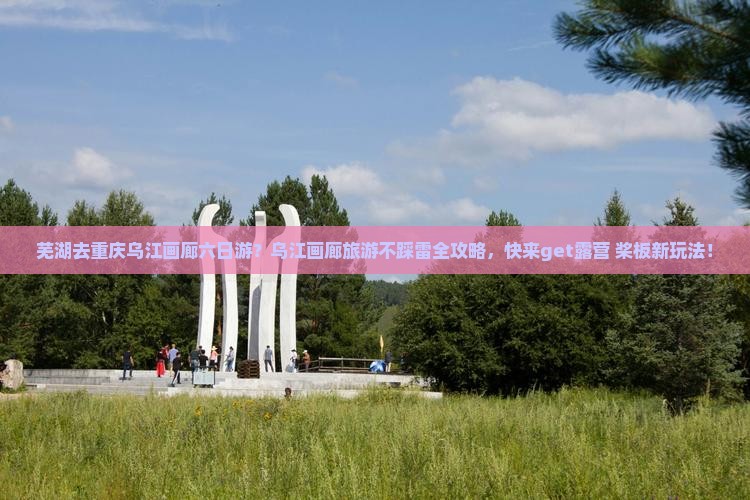 芜湖去重庆乌江画廊六日游