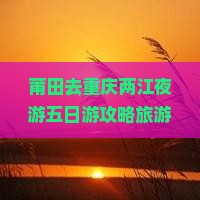 莆田去重庆两江夜游五日游