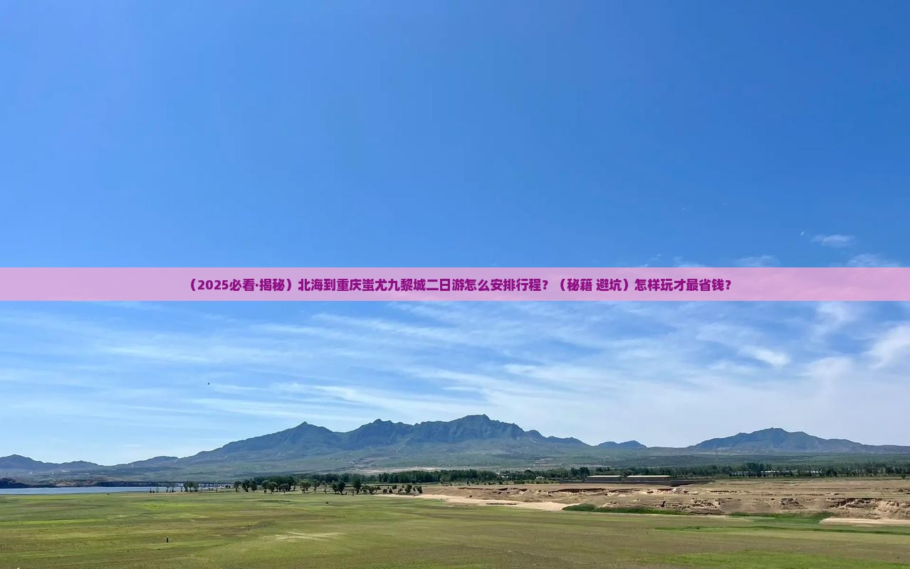 北海去重庆蚩尤九黎城二日游
