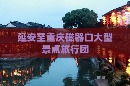 延安去重庆磁器口大型旅游团