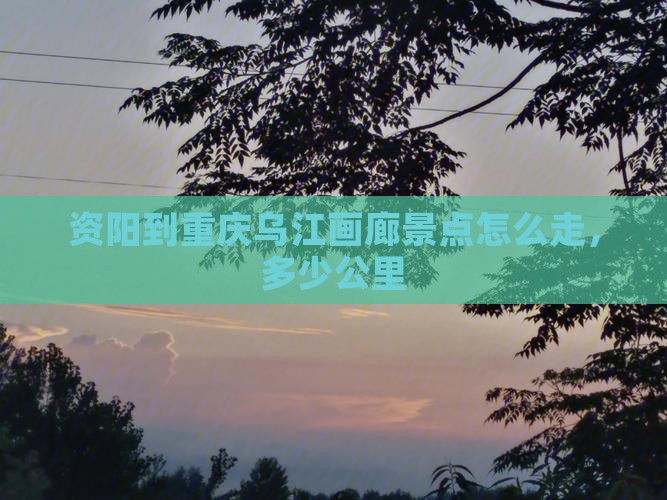 资阳到重庆乌江画廊景点