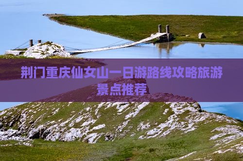 荆门去重庆仙女山一日