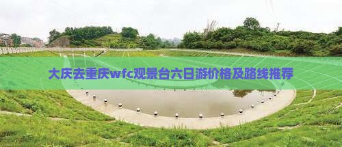 大庆去重庆wfc观景台六日游 大庆去重庆wfc观景台六日游