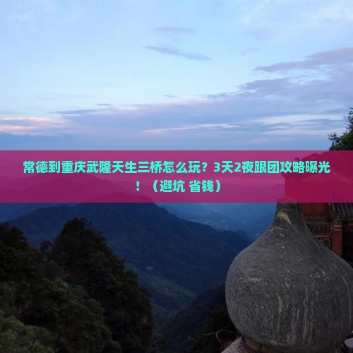 常德到重庆武隆天生三桥团体旅游