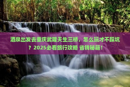 酒泉去重庆武隆天生三桥旅行社