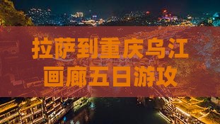 拉萨到重庆乌江画廊五日游