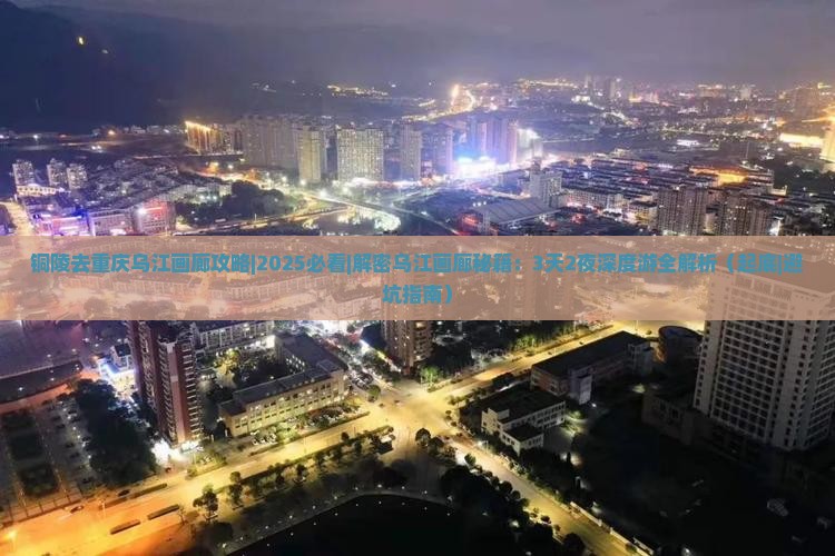 铜陵去重庆乌江画廊攻略