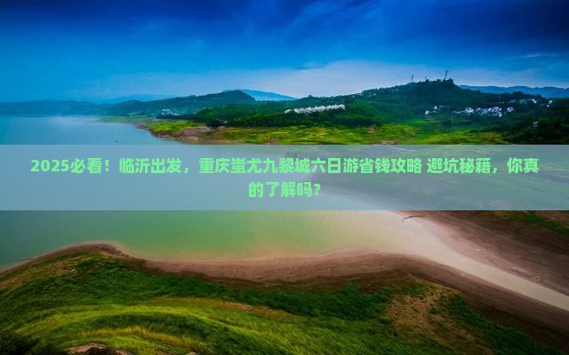 临沂去重庆蚩尤九黎城六日游