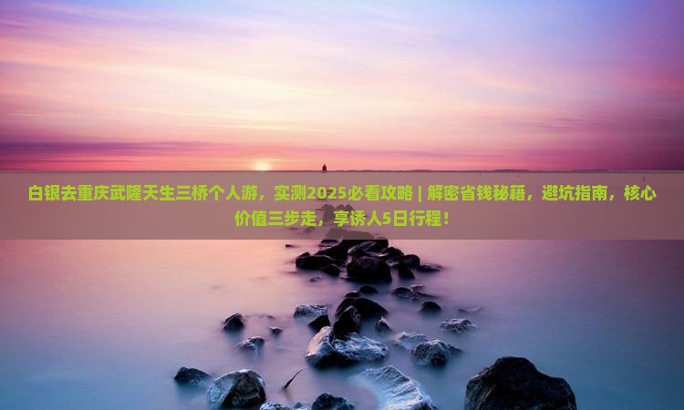 白银去重庆武隆天生三桥个人游 白银去重庆武隆天生三桥个人游
