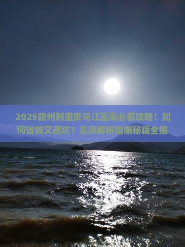赣州到重庆乌江画廊攻略
