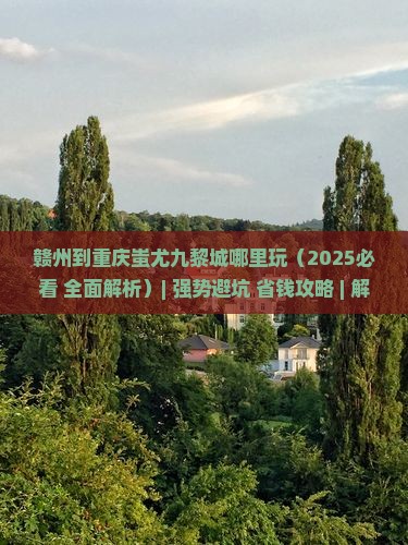 赣州到重庆蚩尤九黎城哪里玩