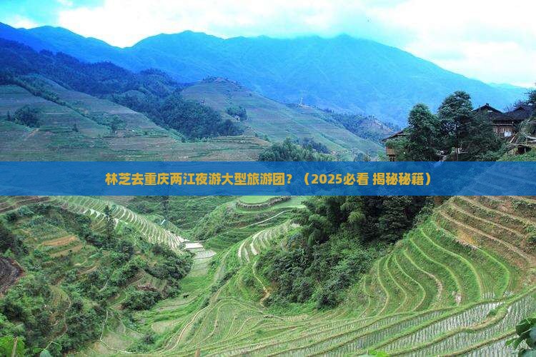 林芝去重庆两江夜游大型旅游团