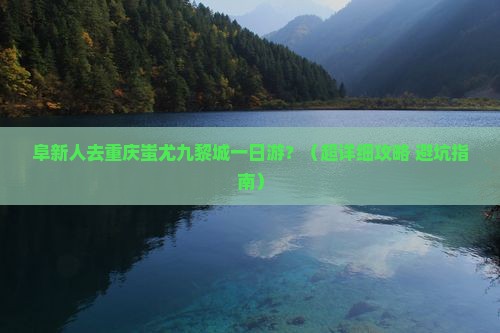 阜新去重庆蚩尤九黎城一日