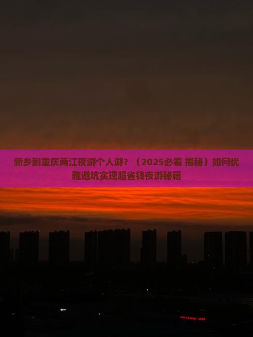 新乡到重庆两江夜游个人游 新乡到重庆两江夜游个人游