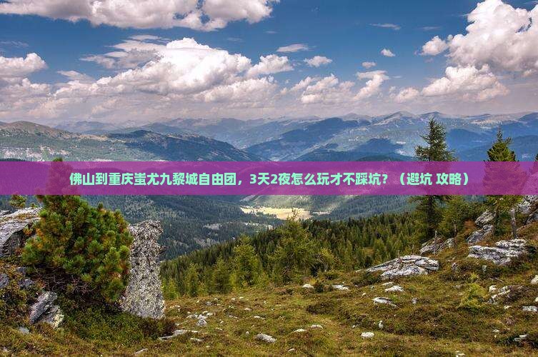 佛山到重庆蚩尤九黎城自由团