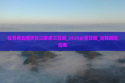 吐鲁番去重庆长江索道三日游