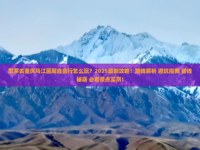 思茅去重庆乌江画廊自由行