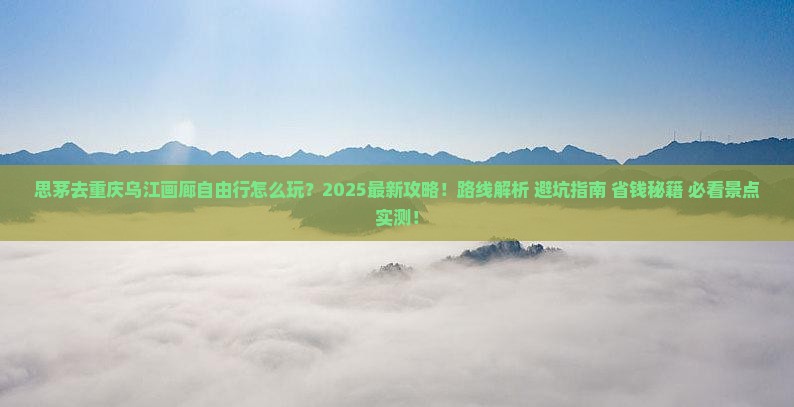 思茅去重庆乌江画廊自由行