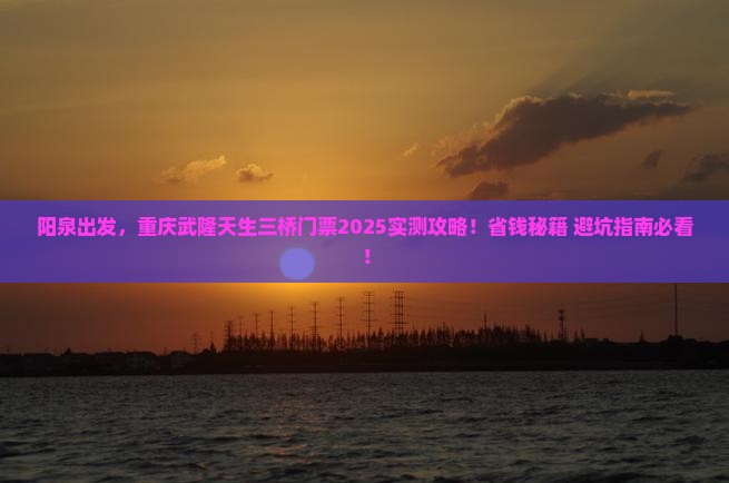 阳泉去重庆武隆天生三桥门票