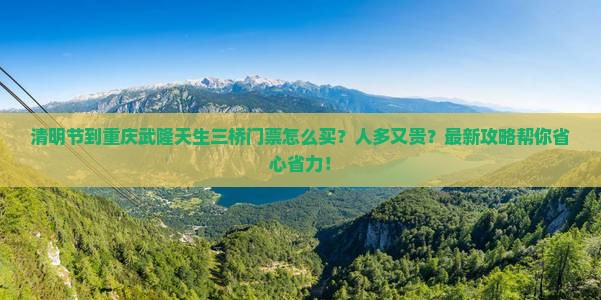 清明节到重庆武隆天生三桥门票