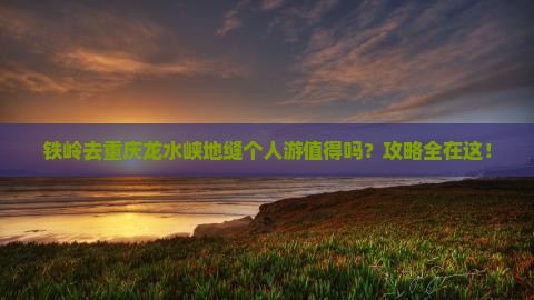 铁岭去重庆龙水峡地缝个人游