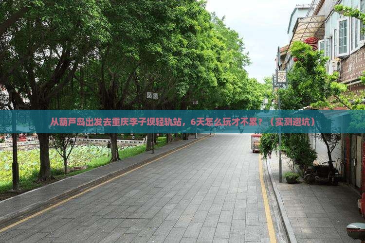 葫芦岛去重庆李子坝轻轨站六日游