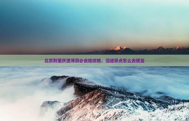 北京到重庆渣滓洞必去地