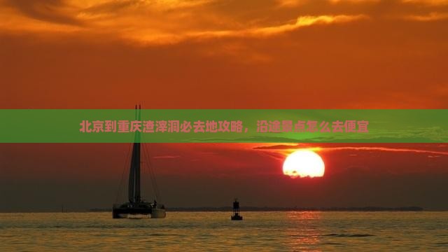 北京到重庆渣滓洞必去地