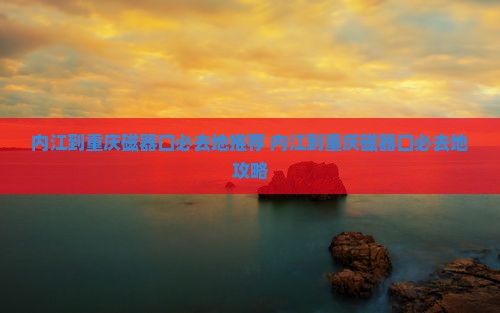 内江到重庆磁器口必去地