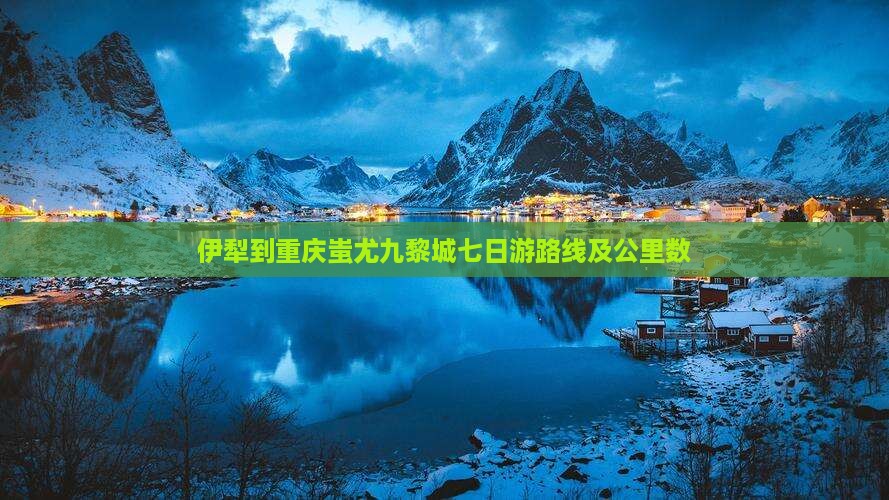 伊犁到重庆蚩尤九黎城七日游