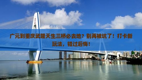 广元到重庆武隆天生三桥必去地