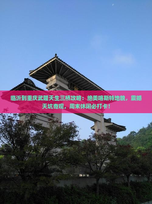临沂到重庆武隆天生三桥攻略 临沂到重庆武隆天生三桥攻略